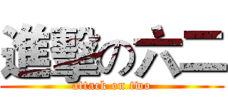 進擊の六二 (attack on two)