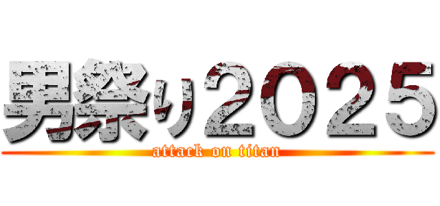 男祭り２０２５ (attack on titan)