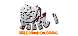 熱い (attack on titan)