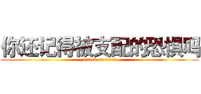 你还记得被支配的恐惧吗 (attack on titan)
