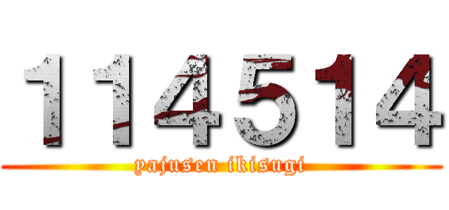 １１４５１４ (yajusen ikisugi)