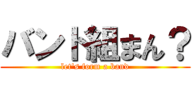 バンド組まん？ (let's form a band)