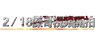 ２／１８傑哥視頻開拍 (attack on titan)