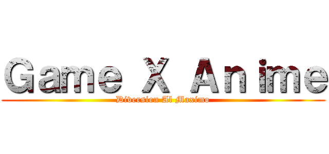 Ｇａｍｅ Ｘ Ａｎｉｍｅ (Diversion Al Maximo)