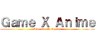 Ｇａｍｅ Ｘ Ａｎｉｍｅ (Diversion Al Maximo)