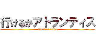 行けるかアトランティス (attack on utuko)