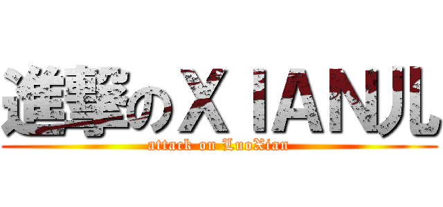 進撃のＸＩＡＮ儿 (attack on LuoXian)