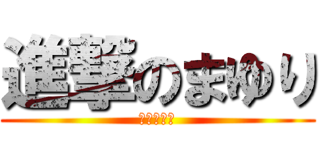 進撃のまゆり (意図は結果)