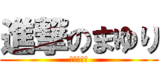 進撃のまゆり (意図は結果)