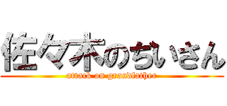 佐々木のぢいさん (attack on grandfather)