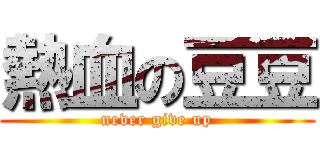 熱血の豆豆 (never give up)