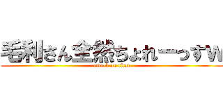 毛利さん全然ちょれーっすｗ (attack on titan)