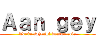 Ａａｎ ｇｅｙ (Tentu saja ini buatan octo)