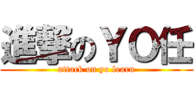 進撃のＹＯ任 (attack on yo learn)