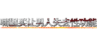 哪里买让男人失去性功能的药 (哪里买让男人失去性功能的药【电-186x2687x6963-Q278180069元-吉-药-业】我们做的是长期生意,靠的是老客户长期支持 http://sngk.net/PFtLm5
)