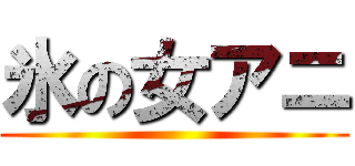 氷の女アニ ()