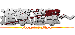 進撃進撃～ (attack and attack)