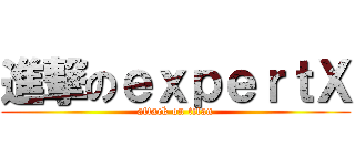 進撃のｅｘｐｅｒｔＸ (attack on titan)
