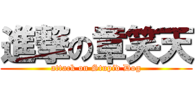 進撃の章笑天 (attack on Stupid Dog)
