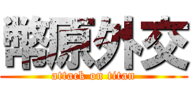 幣原外交 (attack on titan)