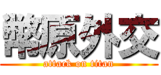 幣原外交 (attack on titan)
