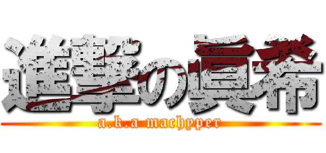 進撃の眞希 (a.k.a machyper)