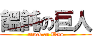 饂飩の巨人 (attack on Udon)