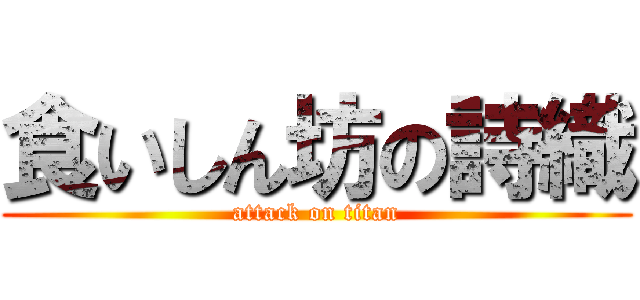 食いしん坊の詩織 (attack on titan)