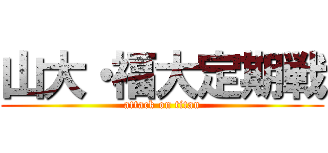 山大・福大定期戦 (attack on titan)