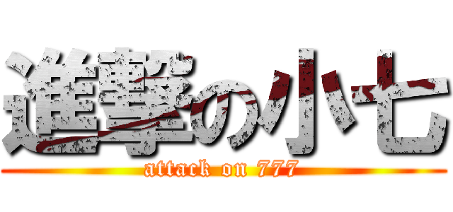 進撃の小七 (attack on 777)