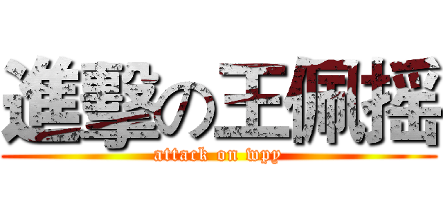 進擊の王佩摇 (attack on wpy)