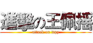 進擊の王佩摇 (attack on wpy)