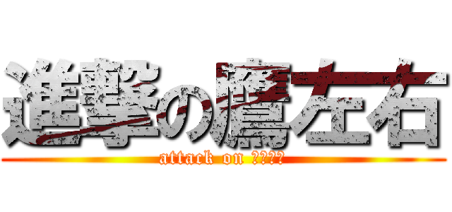 進撃の鷹左右 (attack on たかそう)