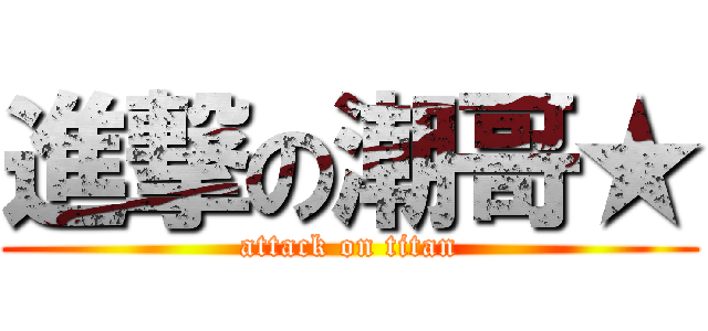 進撃の潮哥★ (attack on titan)