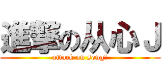 進撃の从心Ｊ (attack on song！)