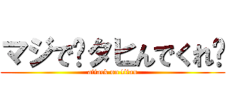 マジで〜タヒんでくれ〜 (attack on titan)