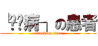 └钉宫病┐の患者 (attack on titan)
