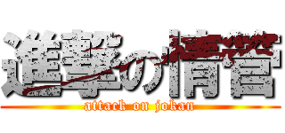 進撃の情管 (attack on jokan)