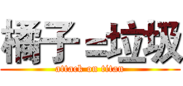 橘子＝垃圾 (attack on titan)