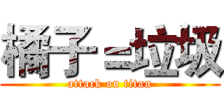橘子＝垃圾 (attack on titan)