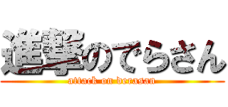進撃のでらさん (attack on derasan)