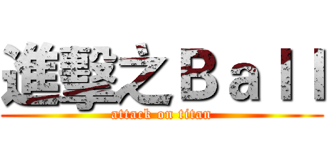 進擊之Ｂａｌｌ (attack on titan)