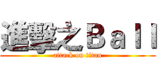 進擊之Ｂａｌｌ (attack on titan)