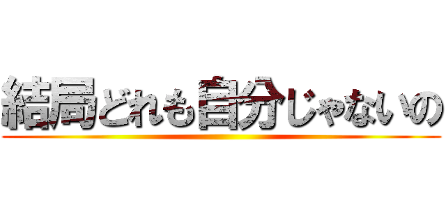結局どれも自分じゃないの ()