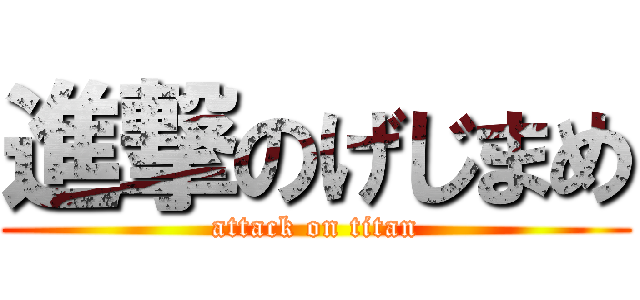 進撃のげじまめ (attack on titan)