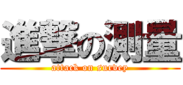 進撃の測量 (attack on survey)