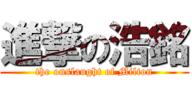進撃の浩銘 (the onslaught of Milton)