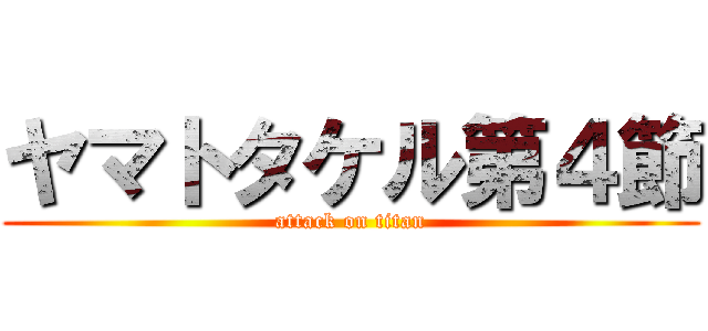 ヤマトタケル第４節 (attack on titan)