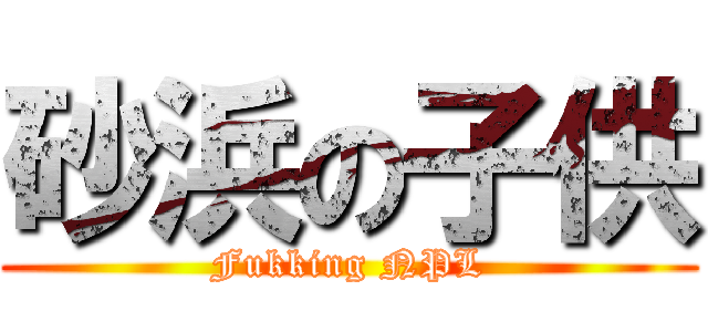 砂浜の子供 (Fukking NPL)