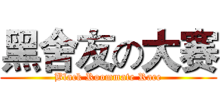 黑舍友の大赛 (Black Roommate Race)